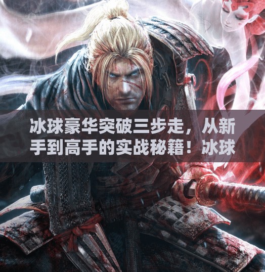 冰球豪华突破三步走，从新手到高手的实战秘籍！冰球豪华突破最简单三个方法