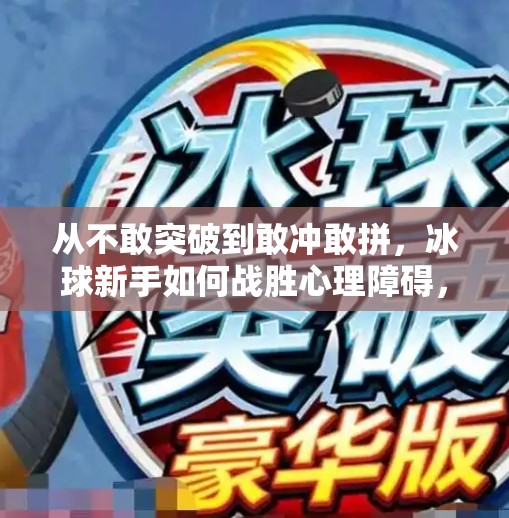 从不敢突破到敢冲敢拼,冰球新手如何战胜心理障碍,解锁赛场潜能!打冰球不敢突破如何克服心理障碍 从不敢突破到敢冲敢拼,冰球新手如何战胜心理障碍,解锁赛场潜能!打冰球不敢突破如何克服心理障碍