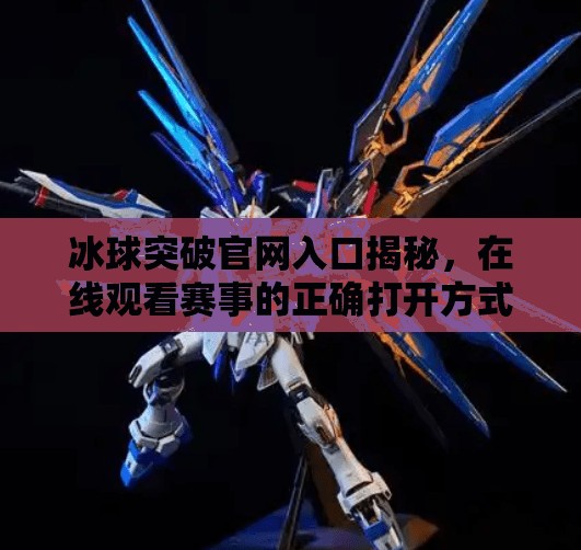 冰球突破官网入口揭秘,在线观看赛事的正确打开方式,冰球突破官方网站入口在线观看 冰球突破官网入口揭秘,在线观看赛事的正确打开方式,冰球突破官方网站入口在线观看