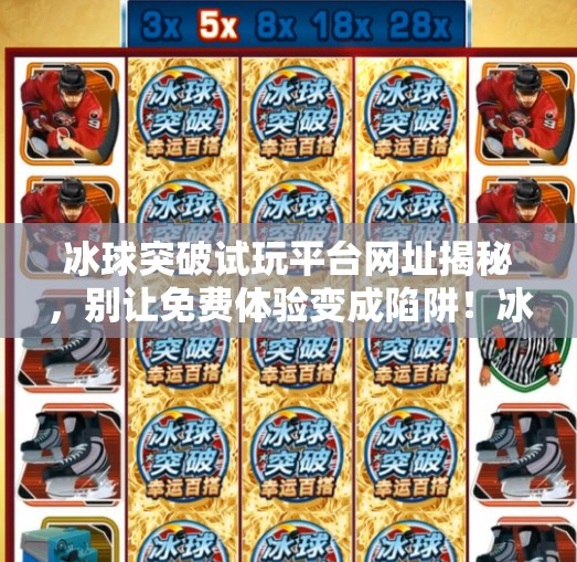 冰球突破试玩平台网址揭秘，别让免费体验变成陷阱！冰球突破试玩平台网址是多少啊
