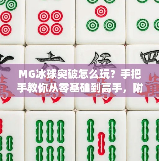 MG冰球突破怎么玩?手把手教你从零基础到高手,附超实用视频教程指南!mg冰球突破怎么玩的视频教程 MG冰球突破怎么玩?手把手教你从零基础到高手,附超实用视频教程指南!mg冰球突破怎么玩的视频教程