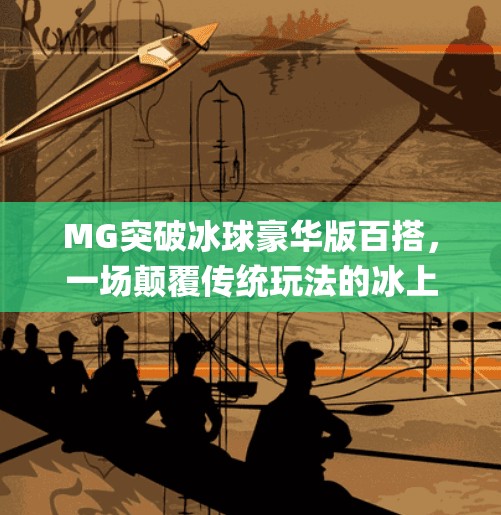 MG突破冰球豪华版百搭,一场颠覆传统玩法的冰上狂欢!mg突破冰球豪华版百搭 MG突破冰球豪华版百搭,一场颠覆传统玩法的冰上狂欢!mg突破冰球豪华版百搭
