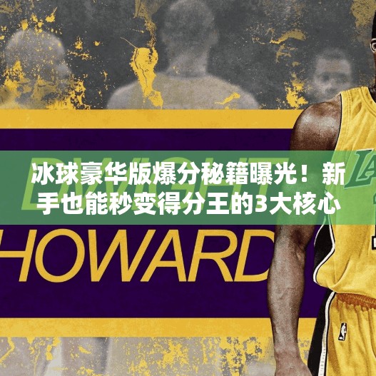 冰球豪华版爆分秘籍曝光！新手也能秒变得分王的3大核心技巧,突破冰球豪华版爆分技巧