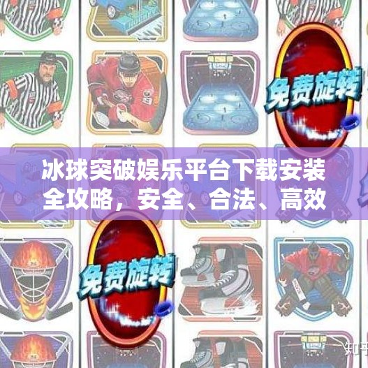 冰球突破娱乐平台下载安装全攻略，安全、合法、高效三步走！冰球突破娱乐平台下载安装