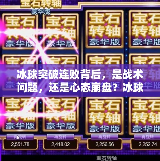 冰球突破连败背后,是战术问题,还是心态崩盘?冰球突破一直输什么原因 冰球突破连败背后,是战术问题,还是心态崩盘?冰球突破一直输什么原因