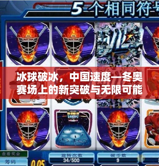 冰球破冰，中国速度—冬奥赛场上的新突破与无限可能,我国冬奥会冰球运动员突破