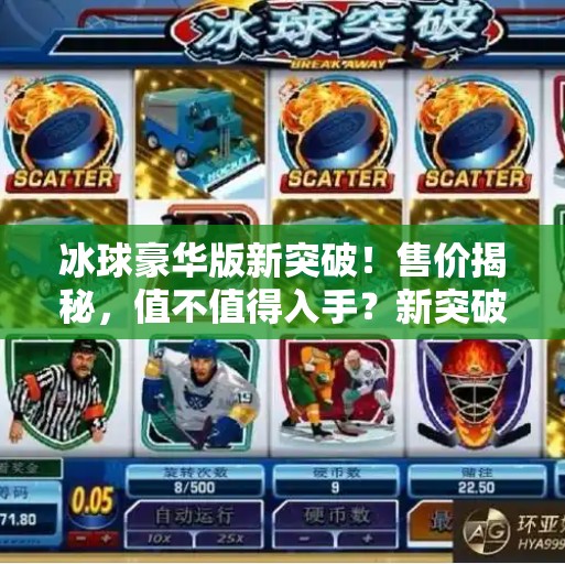 冰球豪华版新突破!售价揭秘,值不值得入手?新突破冰球豪华版多少钱 冰球豪华版新突破!售价揭秘,值不值得入手?新突破冰球豪华版多少钱
