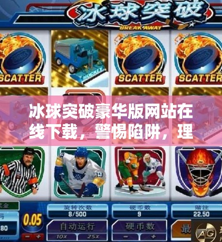 冰球突破豪华版网站在线下载,警惕陷阱,理性娱乐!冰球突破豪华版网站在线下载 冰球突破豪华版网站在线下载,警惕陷阱,理性娱乐!冰球突破豪华版网站在线下载