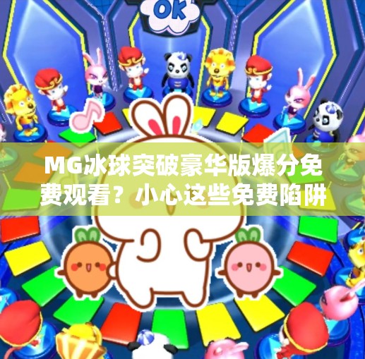 MG冰球突破豪华版爆分免费观看？小心这些免费陷阱正在偷走你的账号安全！MG冰球突破豪华版爆分免费观看