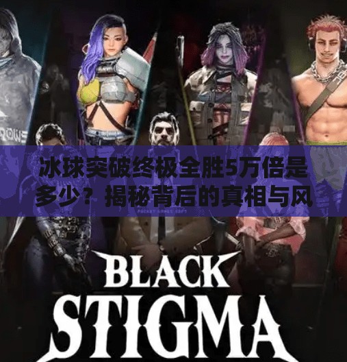 冰球突破终极全胜5万倍是多少?揭秘背后的真相与风险!冰球突破终极全胜5万倍是多少 冰球突破终极全胜5万倍是多少?揭秘背后的真相与风险!冰球突破终极全胜5万倍是多少
