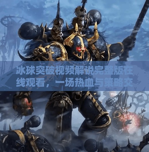 冰球突破视频解说完整版在线观看，一场热血与策略交织的冰上盛宴！冰球突破视频解说完整版在线观看