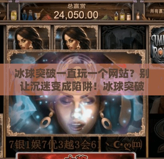冰球突破一直玩一个网站?别让沉迷变成陷阱!冰球突破一直玩一个网站 冰球突破一直玩一个网站?别让沉迷变成陷阱!冰球突破一直玩一个网站