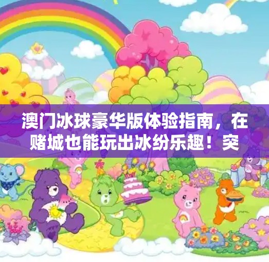 澳门冰球豪华版体验指南,在赌城也能玩出冰纷乐趣!突破冰球豪华版在澳门哪玩 澳门冰球豪华版体验指南,在赌城也能玩出冰纷乐趣!突破冰球豪华版在澳门哪玩