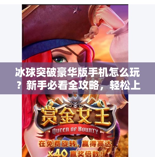 冰球突破豪华版手机怎么玩?新手必看全攻略,轻松上手赢大奖!冰球突破豪华版手机怎么玩的啊 冰球突破豪华版手机怎么玩?新手必看全攻略,轻松上手赢大奖!冰球突破豪华版手机怎么玩的啊