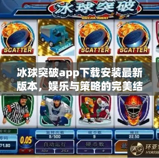 冰球突破app下载安装最新版本,娱乐与策略的完美结合,你不可错过的手机游戏新宠!冰球突破app下载安装最新版本 冰球突破app下载安装最新版本,娱乐与策略的完美结合,你不可错过的手机游戏新宠!冰球突破app下载安装最新版本