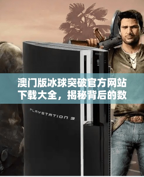 澳门版冰球突破官方网站下载大全,揭秘背后的数字娱乐迷局,澳门版冰球突破官方网站下载大全 澳门版冰球突破官方网站下载大全,揭秘背后的数字娱乐迷局,澳门版冰球突破官方网站下载大全