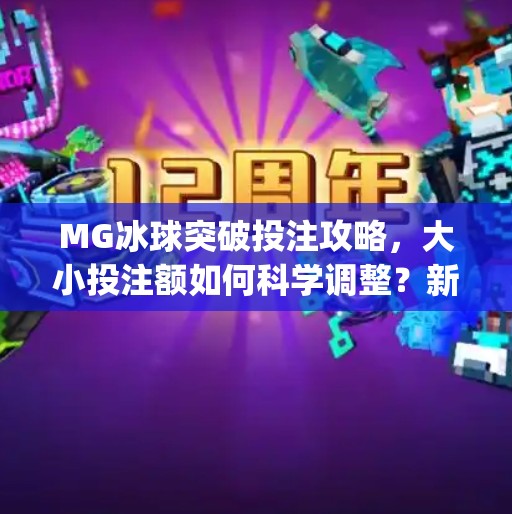 MG冰球突破投注攻略，大小投注额如何科学调整？新手必看避坑指南！mg冰球突破投注大小投注额调多少钱