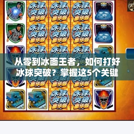 从零到冰面王者,如何打好冰球突破?掌握这5个关键技巧,让你在赛场上如鱼得水!如何打好冰球突破 从零到冰面王者,如何打好冰球突破?掌握这5个关键技巧,让你在赛场上如鱼得水!如何打好冰球突破