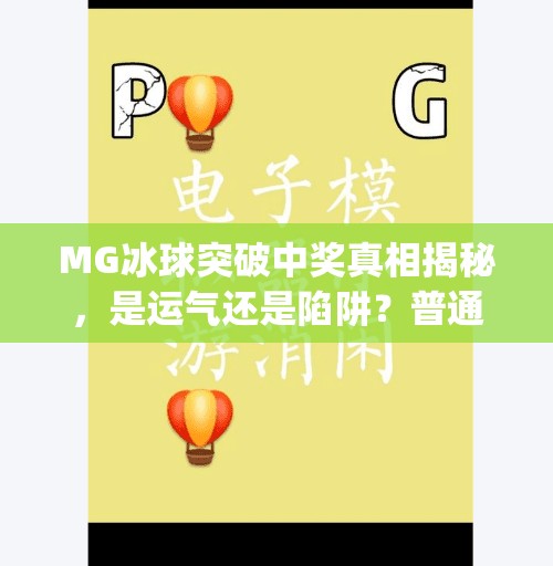 MG冰球突破中奖真相揭秘,是运气还是陷阱?普通人如何理性看待暴富梦?mg冰球突破中奖 MG冰球突破中奖真相揭秘,是运气还是陷阱?普通人如何理性看待暴富梦?mg冰球突破中奖