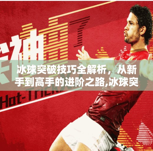 冰球突破技巧全解析,从新手到高手的进阶之路,冰球突破技巧攻略 冰球突破技巧全解析,从新手到高手的进阶之路,冰球突破技巧攻略