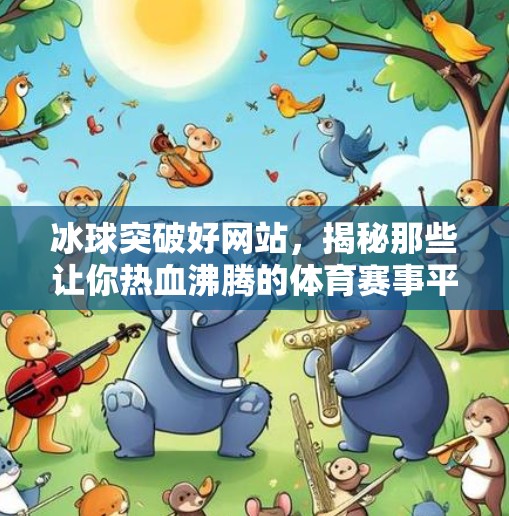 冰球突破好网站,揭秘那些让你热血沸腾的体育赛事平台,冰球突破好网站 冰球突破好网站,揭秘那些让你热血沸腾的体育赛事平台,冰球突破好网站