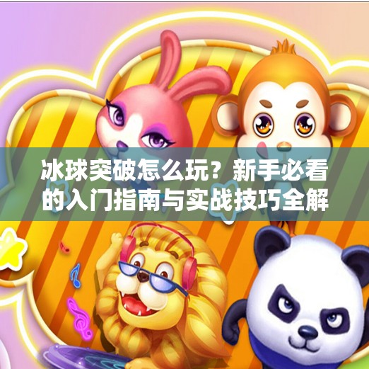 冰球突破怎么玩?新手必看的入门指南与实战技巧全解析!冰球突破怎么完 冰球突破怎么玩?新手必看的入门指南与实战技巧全解析!冰球突破怎么完