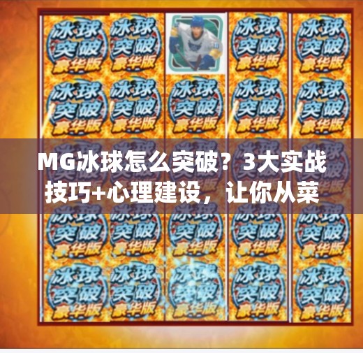 MG冰球怎么突破?3大实战技巧+心理建设,让你从菜鸟变高手!mg冰球怎么突破 MG冰球怎么突破?3大实战技巧+心理建设,让你从菜鸟变高手!mg冰球怎么突破