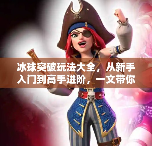 冰球突破玩法大全,从新手入门到高手进阶,一文带你玩转热门游戏!冰球突破玩法大全 冰球突破玩法大全,从新手入门到高手进阶,一文带你玩转热门游戏!冰球突破玩法大全