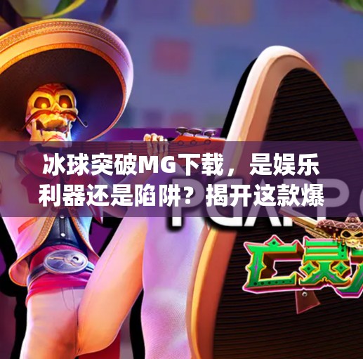 冰球突破MG下载,是娱乐利器还是陷阱?揭开这款爆款游戏的真相!冰球突破mg下载 冰球突破MG下载,是娱乐利器还是陷阱?揭开这款爆款游戏的真相!冰球突破mg下载