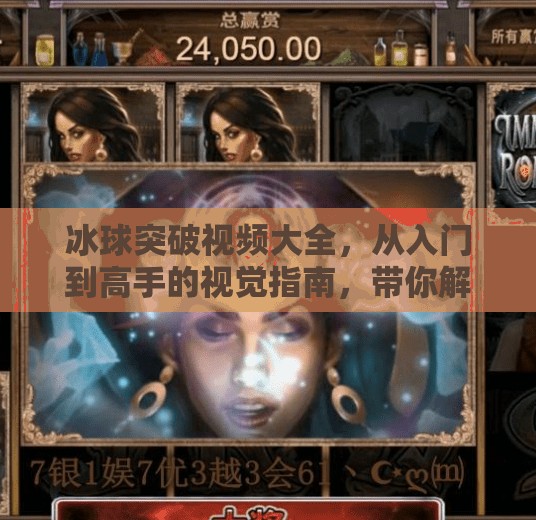 冰球突破视频大全，从入门到高手的视觉指南，带你解锁冰上运动的魅力！冰球突破视频大全