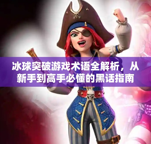 冰球突破游戏术语全解析,从新手到高手必懂的黑话指南,冰球突破游戏术语 冰球突破游戏术语全解析,从新手到高手必懂的黑话指南,冰球突破游戏术语