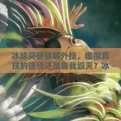 冰球突破破解外挂,虚拟竞技的捷径还是自我毁灭?冰球突破破解外挂 冰球突破破解外挂,虚拟竞技的捷径还是自我毁灭?冰球突破破解外挂