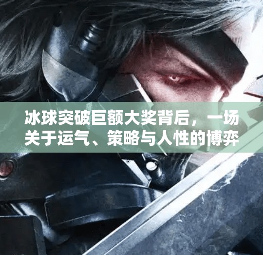 冰球突破巨额大奖背后，一场关于运气、策略与人性的博弈,冰球突破巨额大奖