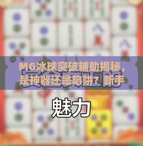 MG冰球突破辅助揭秘，是神器还是陷阱？新手必看避坑指南！mg冰球突破辅助