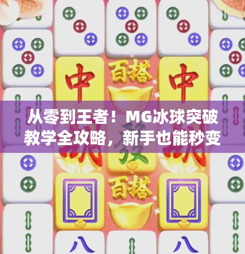 从零到王者！MG冰球突破教学全攻略，新手也能秒变高手！mg冰球突破教学