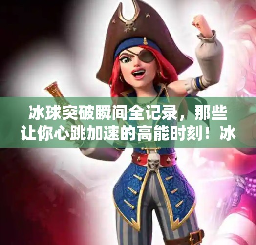 冰球突破瞬间全记录，那些让你心跳加速的高能时刻！冰球突破照片大全